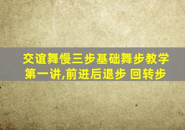 交谊舞慢三步基础舞步教学第一讲,前进后退步 回转步